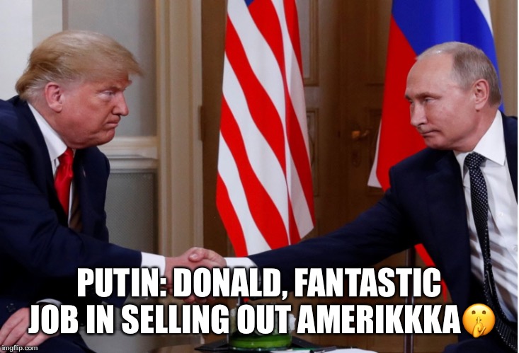 Trump’s Performance Review By Putin | PUTIN: DONALD, FANTASTIC JOB IN SELLING OUT AMERIKKKA🤫 | image tagged in donald trump,vladimir putin,job performance,meeting,russian,traitor | made w/ Imgflip meme maker
