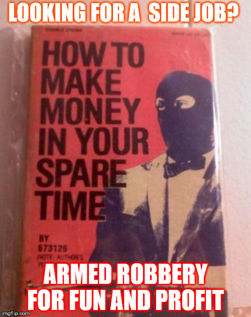LOOKING FOR A  SIDE JOB? ARMED ROBBERY FOR FUN AND PROFIT | image tagged in extra income | made w/ Imgflip meme maker