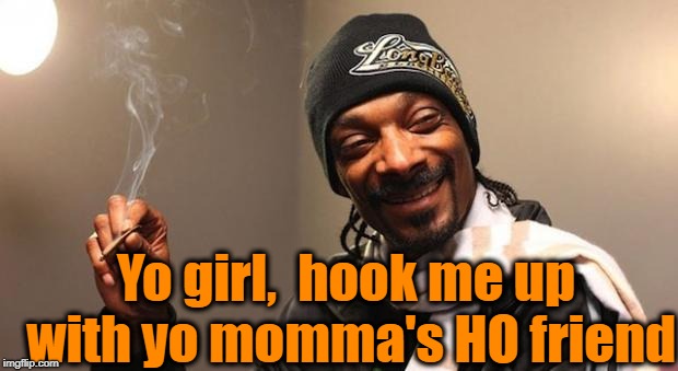 Snoop Dogg | Yo girl,  hook me up with yo momma's HO friend | image tagged in snoop dogg | made w/ Imgflip meme maker