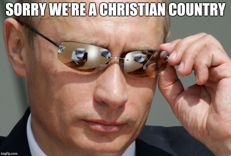 SORRY WE'RE A CHRISTIAN COUNTRY | image tagged in putin cool | made w/ Imgflip meme maker