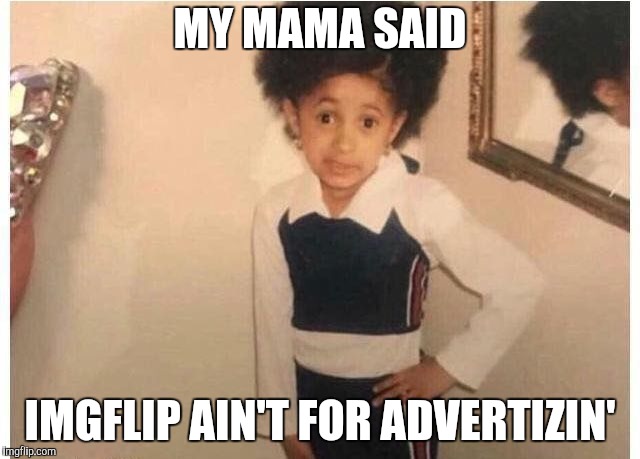 Young Cardi B Meme | MY MAMA SAID IMGFLIP AIN'T FOR ADVERTIZIN' | image tagged in young cardi b | made w/ Imgflip meme maker