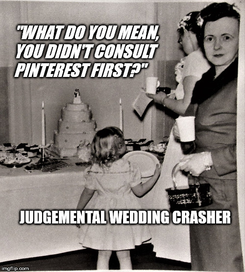 Judgemental Wedding Guest | "WHAT DO YOU MEAN, YOU DIDN'T CONSULT PINTEREST FIRST?"; JUDGEMENTAL WEDDING CRASHER | image tagged in judgemental wedding guest | made w/ Imgflip meme maker