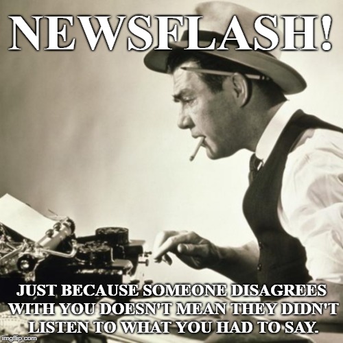 Newsflash! | NEWSFLASH! JUST BECAUSE SOMEONE DISAGREES WITH YOU DOESN'T MEAN THEY DIDN'T LISTEN TO WHAT YOU HAD TO SAY. | image tagged in newsflash,listen | made w/ Imgflip meme maker