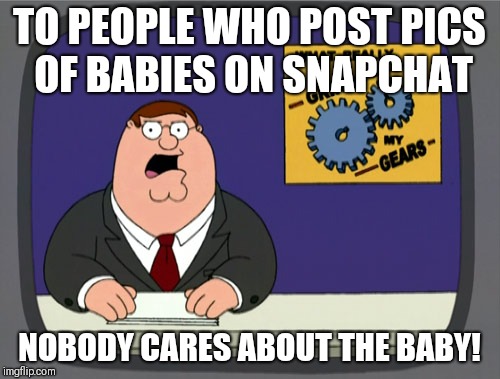 Snapchat is for selfies not babies | TO PEOPLE WHO POST PICS OF BABIES ON SNAPCHAT; NOBODY CARES ABOUT THE BABY! | image tagged in memes,peter griffin news,snapchat,baby | made w/ Imgflip meme maker