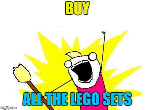 X All The Y Meme | BUY ALL THE LEGO SETS | image tagged in memes,x all the y | made w/ Imgflip meme maker