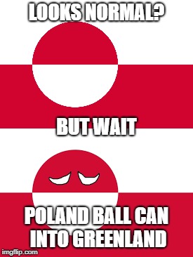Top 10 Conspiracy theories | LOOKS NORMAL? BUT WAIT; POLAND BALL CAN INTO GREENLAND | image tagged in conspiracy,memes,polandball | made w/ Imgflip meme maker