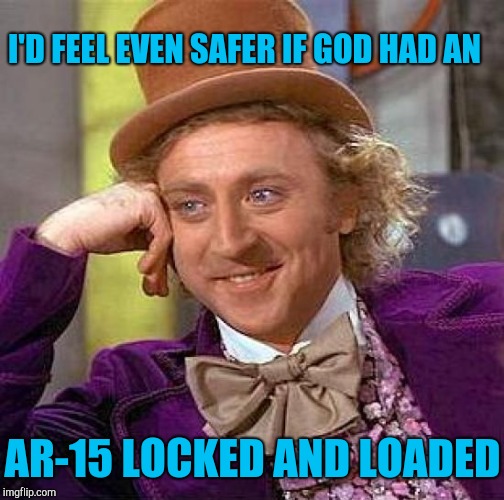 Creepy Condescending Wonka Meme | I'D FEEL EVEN SAFER IF GOD HAD AN AR-15 LOCKED AND LOADED | image tagged in memes,creepy condescending wonka | made w/ Imgflip meme maker