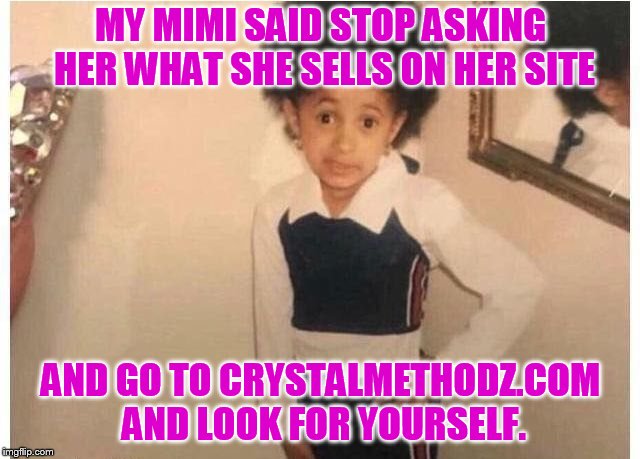 Young Cardi B | MY MIMI SAID STOP ASKING HER WHAT SHE SELLS ON HER SITE; AND GO TO CRYSTALMETHODZ.COM AND LOOK FOR YOURSELF. | image tagged in young cardi b | made w/ Imgflip meme maker