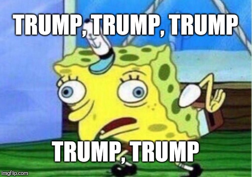 Mocking Spongebob Meme | TRUMP, TRUMP, TRUMP TRUMP, TRUMP | image tagged in memes,mocking spongebob | made w/ Imgflip meme maker