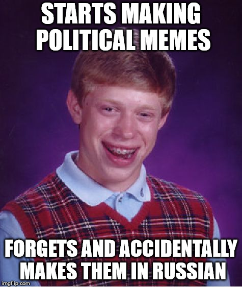 Bad Luck Brian Meme | STARTS MAKING POLITICAL MEMES FORGETS AND ACCIDENTALLY MAKES THEM IN RUSSIAN | image tagged in memes,bad luck brian | made w/ Imgflip meme maker