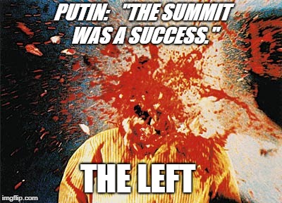 PUTIN:   "THE SUMMIT WAS A SUCCESS."; THE LEFT | image tagged in explode,head | made w/ Imgflip meme maker