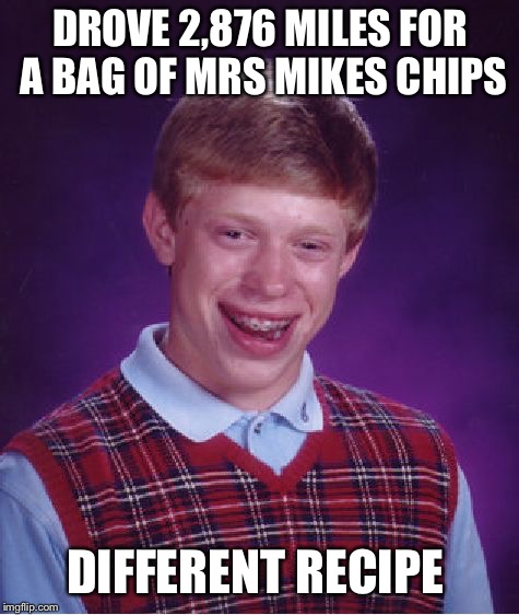 Bad Luck Brian Meme | DROVE 2,876 MILES FOR A BAG OF MRS MIKES CHIPS; DIFFERENT RECIPE | image tagged in memes,bad luck brian | made w/ Imgflip meme maker