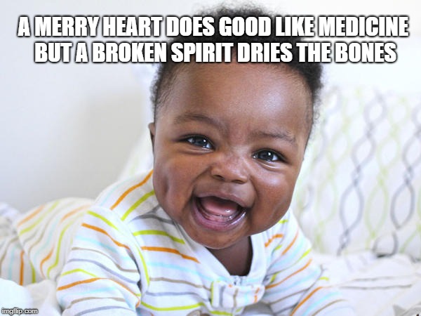 Proverbs 17:22 Merry Heart | A MERRY HEART DOES GOOD LIKE MEDICINE BUT A BROKEN SPIRIT DRIES THE BONES | image tagged in bible,bible verse,holy bible,holy spirit,verse,proverbs | made w/ Imgflip meme maker