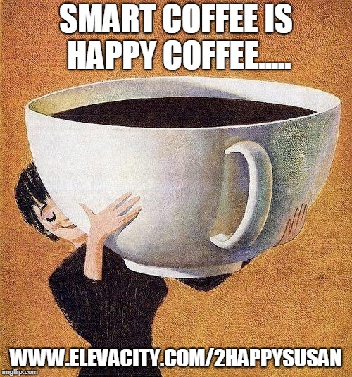large coffee | SMART COFFEE IS HAPPY COFFEE..... WWW.ELEVACITY.COM/2HAPPYSUSAN | image tagged in large coffee | made w/ Imgflip meme maker