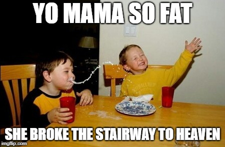 Yo Mamas So Fat | YO MAMA SO FAT; SHE BROKE THE STAIRWAY TO HEAVEN | image tagged in memes,yo mamas so fat | made w/ Imgflip meme maker