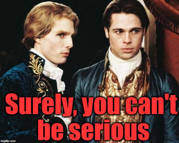 interview vampire | Surely, you can't be serious | image tagged in interview vampire | made w/ Imgflip meme maker