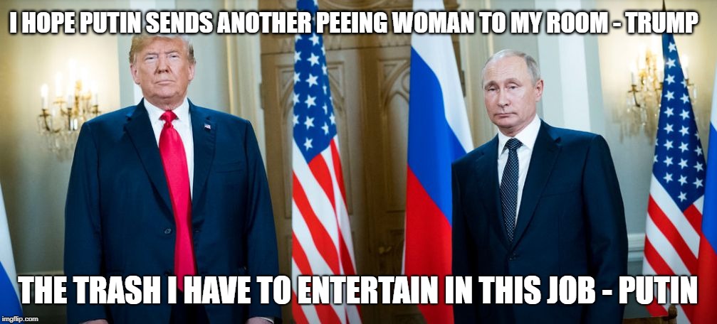 I HOPE PUTIN SENDS ANOTHER PEEING WOMAN TO MY ROOM - TRUMP; THE TRASH I HAVE TO ENTERTAIN IN THIS JOB - PUTIN | image tagged in trump putin russia | made w/ Imgflip meme maker