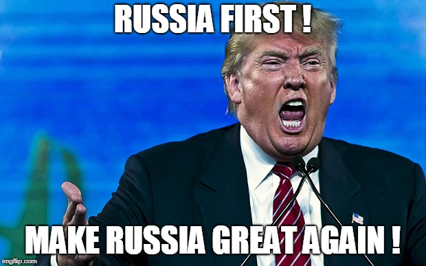 RUSSIA FIRST ! MAKE RUSSIA GREAT AGAIN ! | image tagged in trump,russia | made w/ Imgflip meme maker