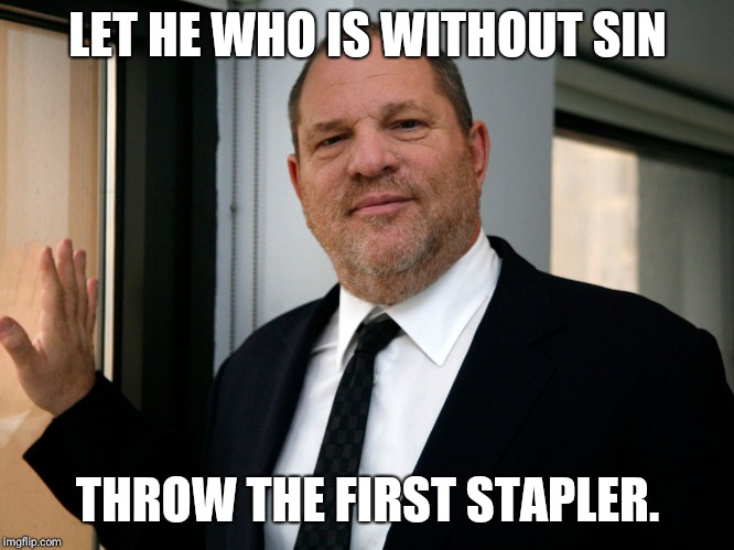 Harvey Weinstein Please Come In | LET HE WHO IS WITHOUT SIN; THROW THE FIRST STAPLER. | image tagged in harvey weinstein please come in | made w/ Imgflip meme maker