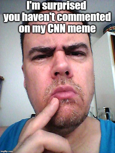 puzzled | I'm surprised you haven't commented on my CNN meme | image tagged in puzzled | made w/ Imgflip meme maker