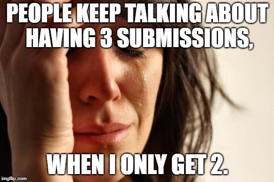 Explain | PEOPLE KEEP TALKING ABOUT HAVING 3 SUBMISSIONS, WHEN I ONLY GET 2. | image tagged in memes,first world problems,submissions | made w/ Imgflip meme maker