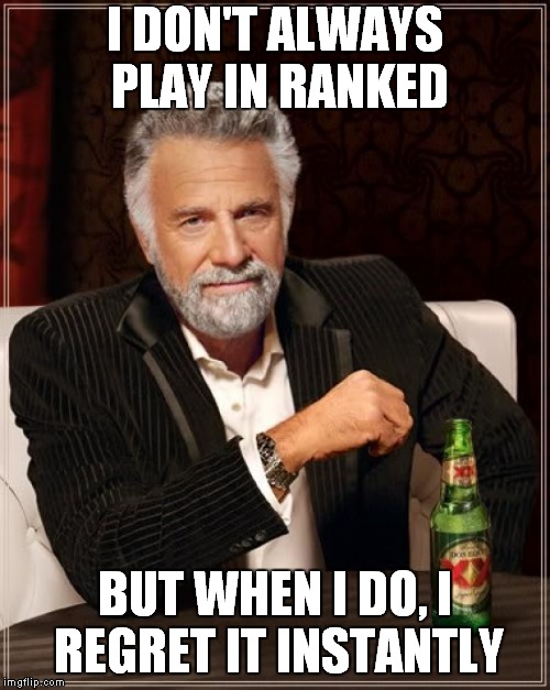 that's toxic... | I DON'T ALWAYS PLAY IN RANKED; BUT WHEN I DO, I REGRET IT INSTANTLY | image tagged in memes,the most interesting man in the world,ranked,overwatch | made w/ Imgflip meme maker