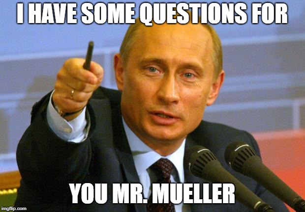 Good Guy Putin | I HAVE SOME QUESTIONS FOR; YOU MR. MUELLER | image tagged in memes,good guy putin | made w/ Imgflip meme maker