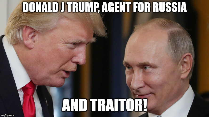 Donald J Trump, agent for Russia and traitor! | DONALD J TRUMP, AGENT FOR RUSSIA; AND TRAITOR! | image tagged in treason,trump,putin,traitor | made w/ Imgflip meme maker