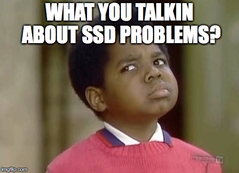 WHAT YOU TALKIN ABOUT SSD PROBLEMS? | image tagged in ssd,storage,micron,sata,nvme | made w/ Imgflip meme maker