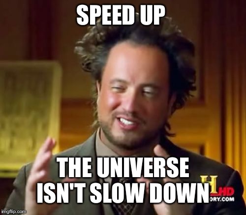 Ancient Aliens Meme | SPEED UP THE UNIVERSE ISN'T SLOW DOWN | image tagged in memes,ancient aliens | made w/ Imgflip meme maker