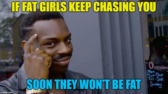 Roll Safe Think About It Meme | IF FAT GIRLS KEEP CHASING YOU SOON THEY WON'T BE FAT | image tagged in memes,roll safe think about it | made w/ Imgflip meme maker