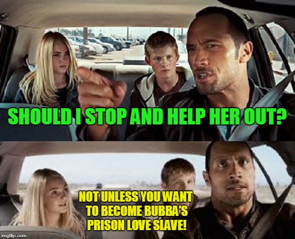 SHOULD I STOP AND HELP HER OUT? NOT UNLESS YOU WANT TO BECOME BUBBA'S PRISON LOVE SLAVE! | made w/ Imgflip meme maker