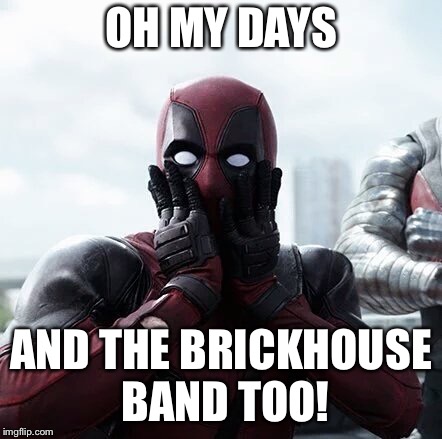 Deadpool Surprised Meme | OH MY DAYS; AND THE BRICKHOUSE BAND TOO! | image tagged in memes,deadpool surprised | made w/ Imgflip meme maker