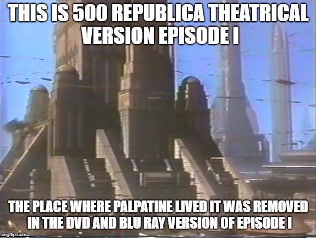 Episode I removed scene | THIS IS 500 REPUBLICA THEATRICAL VERSION EPISODE I; THE PLACE WHERE PALPATINE LIVED IT WAS REMOVED IN THE DVD AND BLU RAY VERSION OF EPISODE I | image tagged in star wars episode i movie facts meme | made w/ Imgflip meme maker