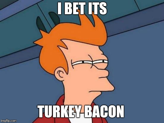 Futurama Fry Meme | I BET ITS TURKEY BACON | image tagged in memes,futurama fry | made w/ Imgflip meme maker