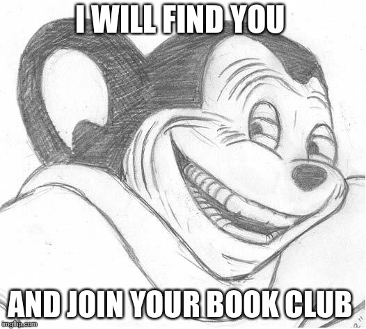 This is a mouse that will find u | I WILL FIND YOU; AND JOIN YOUR BOOK CLUB | image tagged in memes | made w/ Imgflip meme maker