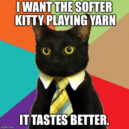 Business Cat Meme | I WANT THE SOFTER KITTY PLAYING YARN; IT TASTES BETTER. | image tagged in memes,business cat | made w/ Imgflip meme maker