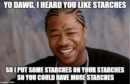 Yo Dawg Heard You Meme | YO DAWG, I HEARD YOU LIKE STARCHES; SO I PUT SOME STARCHES ON YOUR STARCHES SO YOU COULD HAVE MORE STARCHES | image tagged in memes,yo dawg heard you | made w/ Imgflip meme maker