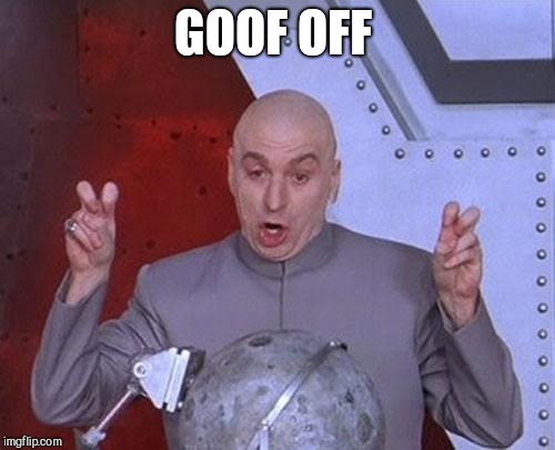 Dr Evil Laser Meme | GOOF OFF | image tagged in memes,dr evil laser | made w/ Imgflip meme maker