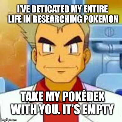Professor Oak Logic | I’VE DETICATED MY ENTIRE LIFE IN RESEARCHING POKEMON; TAKE MY POKÉDEX WITH YOU. IT’S EMPTY | image tagged in memes,logic | made w/ Imgflip meme maker