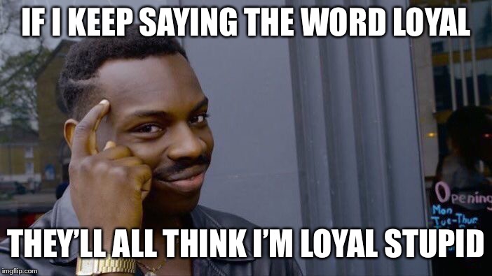 Roll Safe Think About It | IF I KEEP SAYING THE WORD LOYAL; THEY’LL ALL THINK I’M LOYAL STUPID | image tagged in memes,roll safe think about it | made w/ Imgflip meme maker