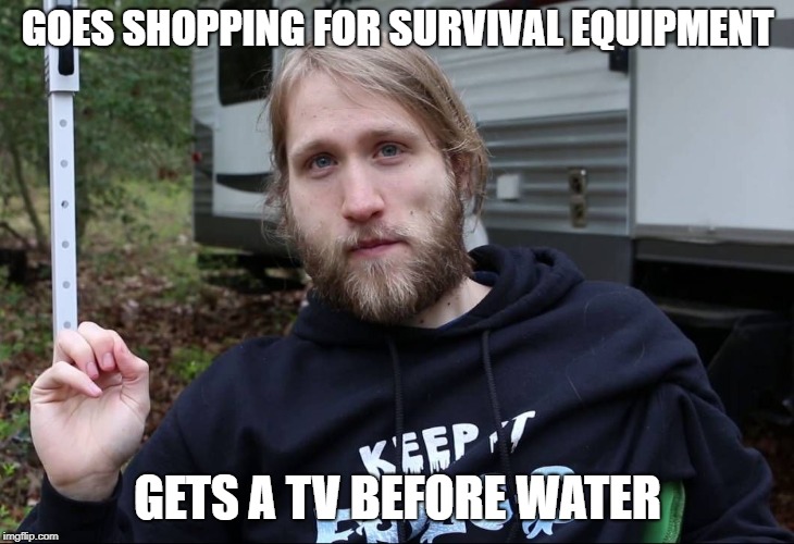 McJuggerNuggets | GOES SHOPPING FOR SURVIVAL EQUIPMENT; GETS A TV BEFORE WATER | image tagged in mcjuggernuggets | made w/ Imgflip meme maker