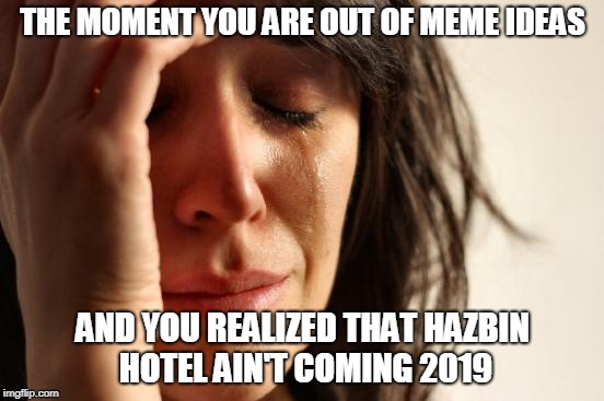 Yeah....The struggle is real my dudes | THE MOMENT YOU ARE OUT OF MEME IDEAS; AND YOU REALIZED THAT HAZBIN HOTEL AIN'T COMING 2019 | image tagged in memes,first world problems,hazbin hotel,funny | made w/ Imgflip meme maker