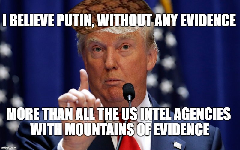 Donald Trump | I BELIEVE PUTIN, WITHOUT ANY EVIDENCE; MORE THAN ALL THE US INTEL AGENCIES WITH MOUNTAINS OF EVIDENCE | image tagged in donald trump,scumbag,PoliticalHumor | made w/ Imgflip meme maker