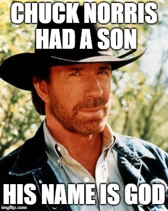 Chuck Norris Meme | CHUCK NORRIS HAD A SON; HIS NAME IS GOD | image tagged in memes,chuck norris | made w/ Imgflip meme maker