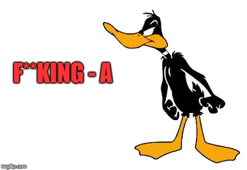 F**KING - A | image tagged in daffy | made w/ Imgflip meme maker
