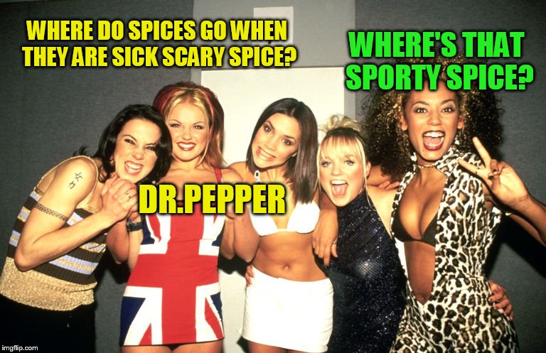 WHERE DO SPICES GO WHEN THEY ARE SICK SCARY SPICE? DR.PEPPER WHERE'S THAT SPORTY SPICE? | made w/ Imgflip meme maker