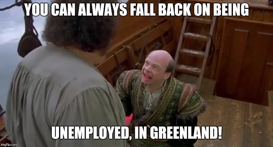 YOU CAN ALWAYS FALL BACK ON BEING UNEMPLOYED, IN GREENLAND! | made w/ Imgflip meme maker