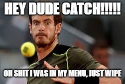 Funny | HEY DUDE CATCH!!!!! OH SHIT I WAS IN MY MENU, JUST WIPE | image tagged in sos,raiding | made w/ Imgflip meme maker