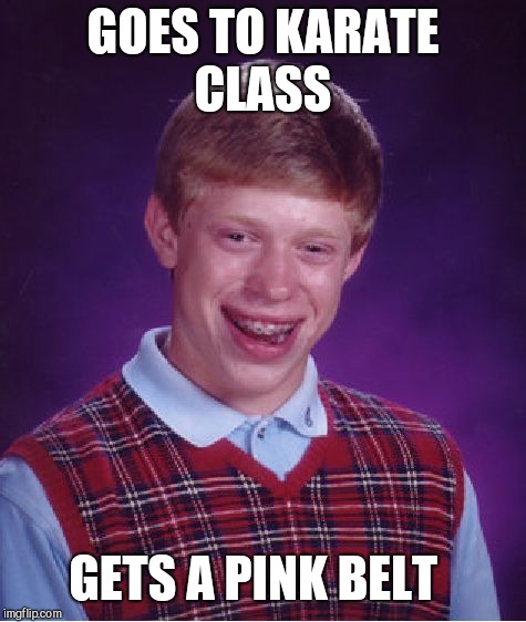 Bad Luck Brian Meme | GOES TO KARATE CLASS; GETS A PINK BELT | image tagged in memes,bad luck brian | made w/ Imgflip meme maker